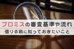 プロミスの審査基準や流れを解説 | プロミスで借りる前に知っておきたいこと