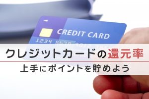 クレジットカードの還元率について解説!上手にポイントを貯めよう
